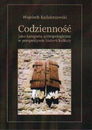 Codzienność jako kategoria antropologiczna w perspektywie historii kultury - Wojciech Kędzierzawski