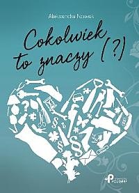 Cokolwiek to znaczy (?) - Aleksandra A. Nowak