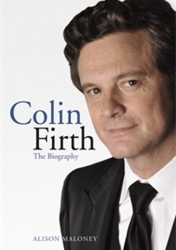 Colin Firth. The Biography - Alison Maloney