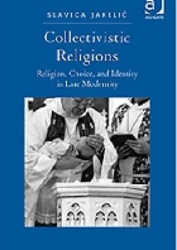 Collectivistic Religions. Religion, Choice and Identity in Late Modernity - Slavica Jakelić