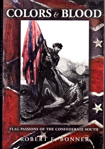 Colors & Blood. Flag Passions of the Confederate South - Robert E. Bonner
