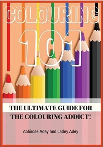 Colouring 101. The ultimate guide for the colouring addict! - Abbirose Adey, Ladey Adey