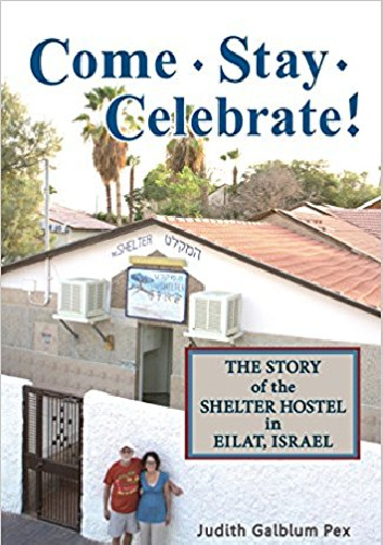 Come, Stay, Celebrate!: The Story of the Shelter Hostel in Eilat, Israel - Judith Galblum Pex