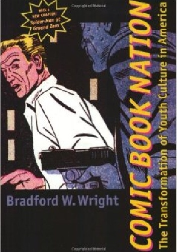 Comic Book Nation: The transformation of youth culture in America - Bradford W. Wright