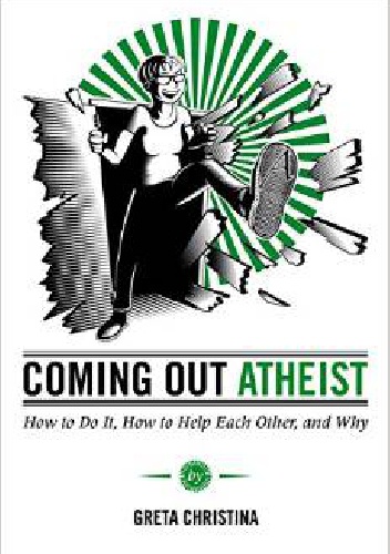 Coming Out Atheist. How to Do It, How to Help Each Other, and Why - Greta Christina