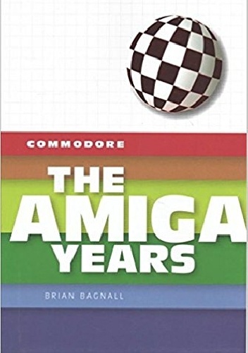Commodore: The Amiga Years - Brian Bagnall