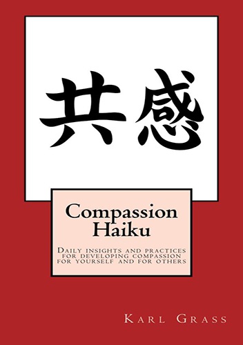 Compassion Haiku - Daily insights and practices for developing compassion for yourself and for others - Karl Grass