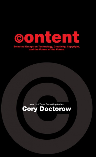 Content: Selected Essays on Technology, Creativity, Copyright, and the Future of the Future - Cory Doctorow