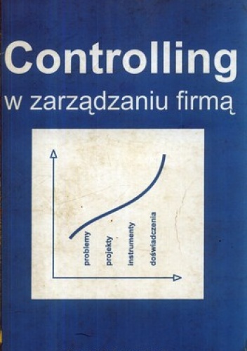 Controlling w zarządzaniu firmą. Problemy, projekty, instrumenty, doświadczenia