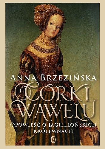 Córki Wawelu. Opowieść o jagiellońskich królewnach - Anna Brzezińska