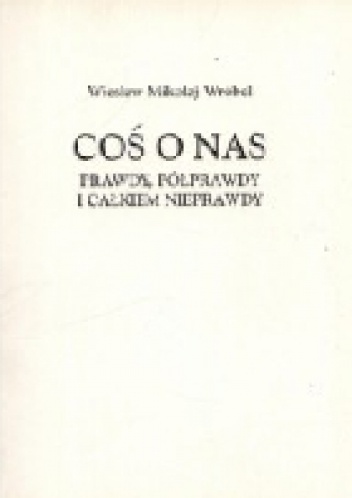 Coś o nas. Prawdy, półprawdy i całkiem nieprawdy - Wiesław Wróbel