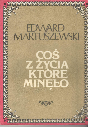 Coś z życia które minęło - Edward Martuszewski