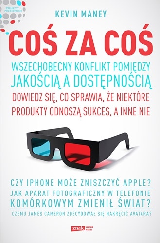 Coś za coś. Wszechobecny konflikt pomiędzy jakością a dostępnością. Dowiedz się, co sprawia, że jedne produkty odnoszą sukces, a inne nie - Kevin Maney