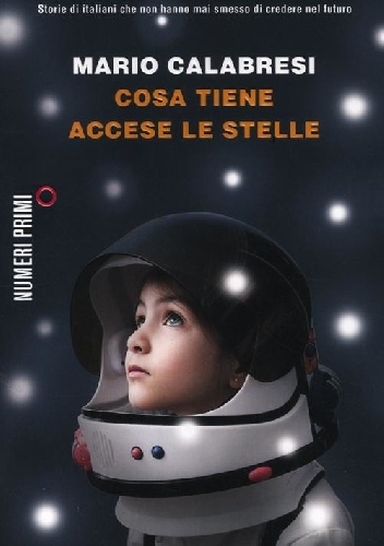Cosa tiene accese le stelle. Storie di italiani che non hanno mai smesso di credere nel futuro - Mario Calabresi