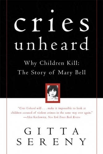 Cries Unheard: Why Children Kill: The Story of Mary Bell - Gitta Sereny