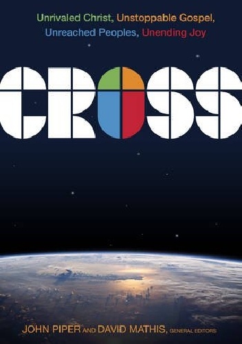 Cross: Unrivaled Christ, Unstoppable Gospel, Unreached Peoples, Unending Joy - John Piper, David C. Mathis