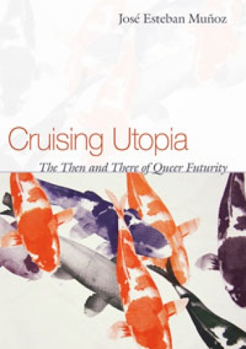 Cruising Utopia. The Then and There of Queer Futurity - José Esteban Muñoz