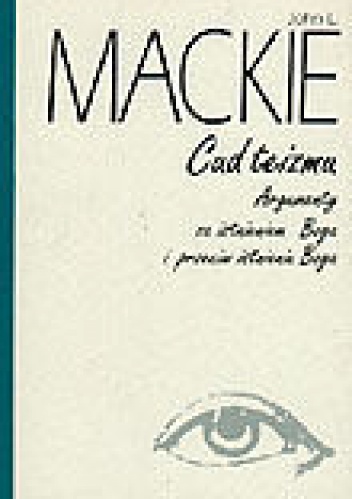 Cud teizmu: Argumenty za istnieniem Boga i przeciw istnieniu Boga - John L. Mackie