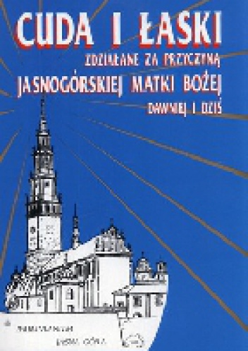 Cuda i łaski zdziałane za przyczyną Najświętszej Maryi Panny Częstochowskiej Dawniej i dziś - Aleksander Łaziński