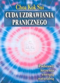 Cuda uzdrawiania pranicznego. Podstawy leczenia energią naturalną - Choa Kok Sui