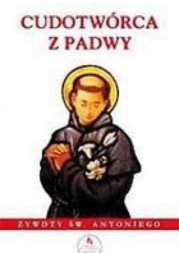 Cudotwórca z Padwy. Żywoty św. Antoniego ,,Assidua'', ,,Benignitas'' i ,,Raymundina'' - praca zbiorowa