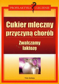 Cukier mleczny przyczyną chorób zwalczamy laktozę - Schleip Thilo - Schleip Thilo