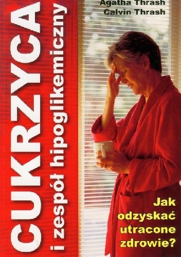 Cukrzyca i zespół hipoglikemiczny. Jak odzyskać utracone zdrowie? - Agatha Thrash, Calvin Thrash