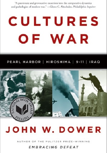 Cultures of War: Pearl Harbor, Hiroshima, 9-11, Iraq - John W. Dower