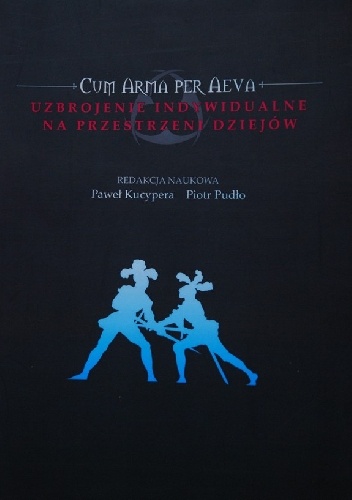 Cum Arma Per Aeva. Uzbrojenie indywidualne na przestrzeni dziejów - Paweł Kucypera, Piotr Pudło