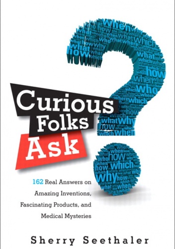 Curious Folks Ask: 162 Real Answers on Amazing Inventions, Fascinating Products, and Medical Mysteries - Sherry Seethaler
