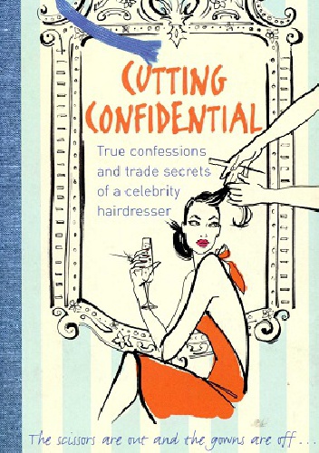 Cutting Confidential. The Confessions and Trade Secrets of a Celebrity Hairdresser - Shaun Lockes