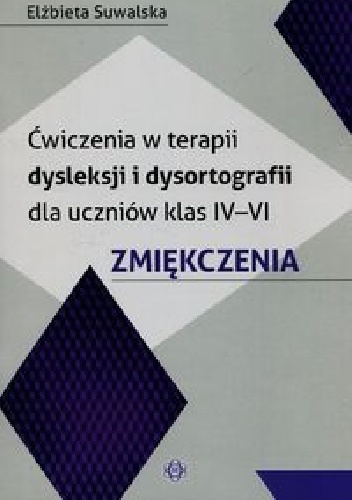 Ćwiczenia w terapii dysleksji i dysortografii dla uczniów klas IV-VI Zmiękczenia - Elżbieta Suwalska