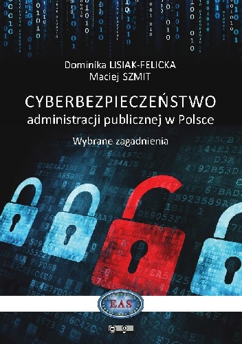 Cyberbezpieczeństwo administracji publicznej w Polsce. Wybrane zagadnienia - Maciej Szmit, Dominika Lisiak Felicka