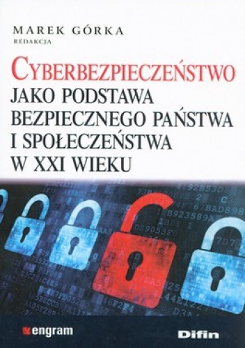 Cyberbezpieczeństwo jako podstawa bezpiecznego państwa i społeczeństwa w XXI wieku - Marek Górka