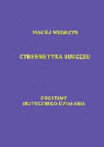 Cybernetyka sukcesu. Podstawy skutecznego działania - Maciej Węgrzyn
