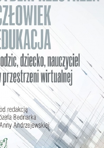 Cyberprzestrzeń - Człowiek - Edukacja. T.4: Rodzic, dziecko, nauczyciel w przestrzeni wirtualnej - Andrzejewska Anna Bednarek Józef
