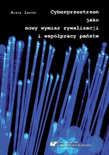 Cyberprzestrzeń jako nowy wymiar rywalizacji i współpracy państw - Miron Lakomy