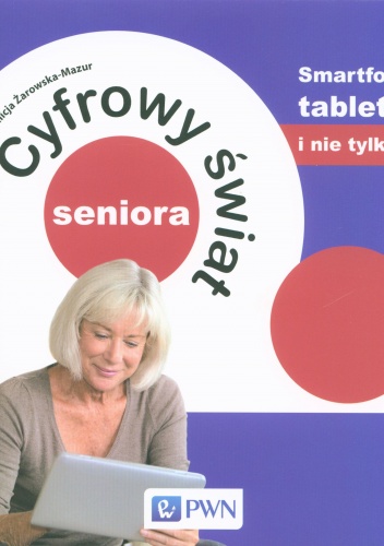 Cyfrowy świat seniora. Smartfon, tablet i nie tylko - Alicja Żarowska-Mazur