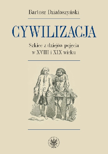 Cywilizacja. Szkice z dziejów pojęcia w XVIII i XIX wieku - Bartosz Działoszyński