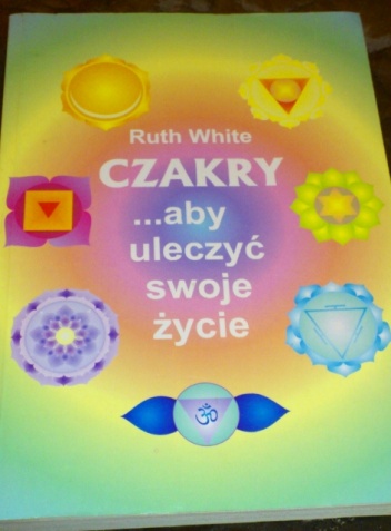 Czakry... aby uleczyć swoje życie - Ruth White
