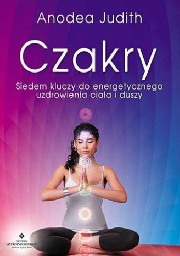 Czakry: Siedem kluczy do energetycznego uzdrowienia ciała i duszy - Judith Anodea