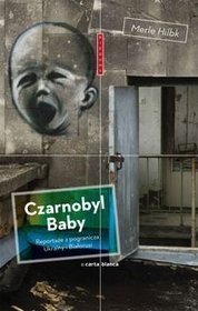 Czarnobyl Baby. Reportaże z pogranicza Ukrainy i z Białorusi - Merle Hilbk
