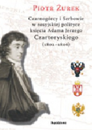 Czarnogórcy i Serbowie w rosyjskiej polityce księcia Adama Jerzego Czartoryskiego (1802-1806) - Piotr Żurek