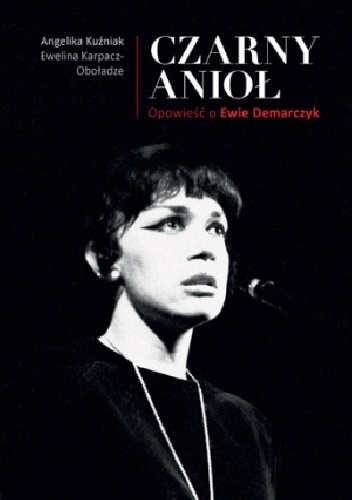 Czarny Anioł. Opowieść o Ewie Demarczyk - Angelika Kuźniak, Ewelina Karpacz-Oboładze