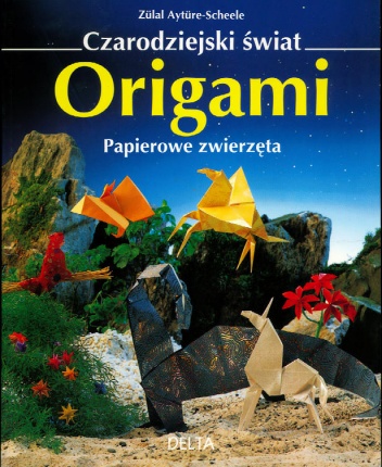 Czarodziejski świat origami - Papierowe zwierzęta - Zülal Aytüre-Scheele