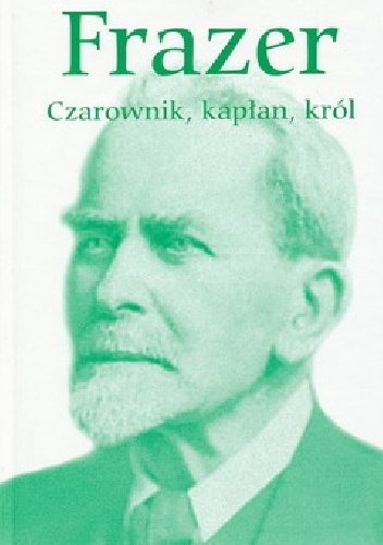 Czarownik, kapłan, król. Wykłady o pierwotnych dziejach instytucji królewskiej - George James Frazer