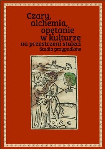 Czary, alchemia, opętanie w kulturze na przestrzeni stuleci. Studia przypadków - Joanna Pietrzak-Thébault, Łukasz Cybulski