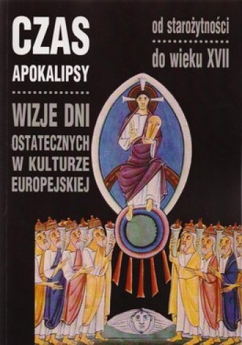 Czas Apokalipsy. Wizje dni ostatecznych w kulturze europejskiej od starożytności do wieku XVII - Katarzyna Zalewska-Lorkiewicz