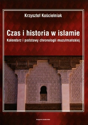 Czas i historia w islamie. Kalendarz i podstawy chronologii muzułmańskiej - Krzysztof Kościelniak