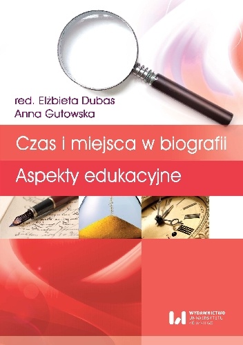 Czas i miejsca w biografii. Aspekty edukacyjne - Elżbieta Dubas, Anna Gutowska